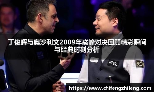 丁俊晖与奥沙利文2009年巅峰对决回顾精彩瞬间与经典时刻分析