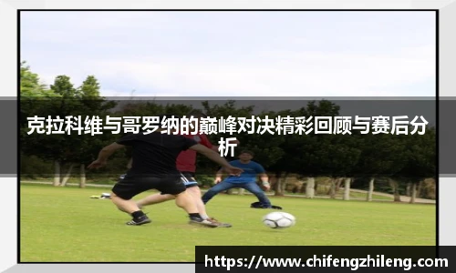 克拉科维与哥罗纳的巅峰对决精彩回顾与赛后分析