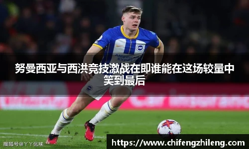 努曼西亚与西洪竞技激战在即谁能在这场较量中笑到最后