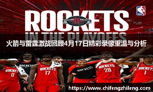 火箭与雷霆激战回顾4月17日精彩录像重温与分析